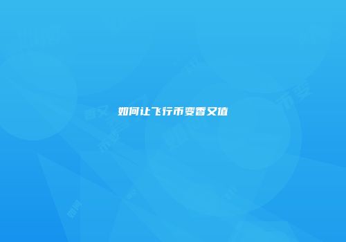 如何让飞行币变香又值