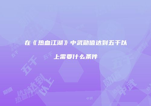在《热血江湖》中武勋值达到五千以上需要什么条件