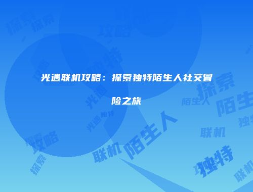 光遇联机攻略：探索独特陌生人社交冒险之旅