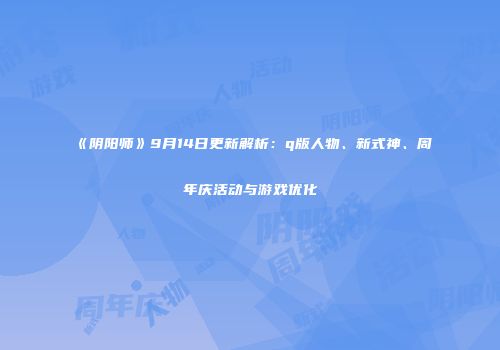 《阴阳师》9月14日更新解析：q版人物、新式神、周年庆活动与游戏优化