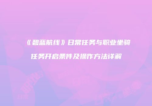《碧蓝航线》日常任务与职业坐骑任务开启条件及操作方法详解