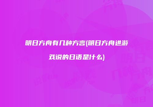 明日方舟有几种方言(明日方舟进游戏说的日语是什么)