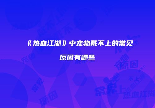 《热血江湖》中宠物戴不上的常见原因有哪些