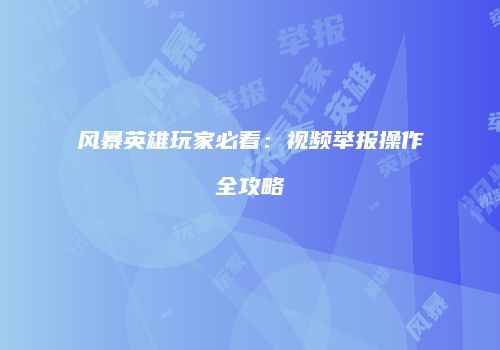 风暴英雄玩家必看：视频举报操作全攻略