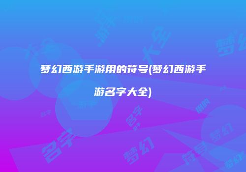 梦幻西游手游用的符号(梦幻西游手游名字大全)