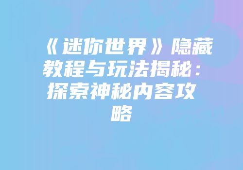 《迷你世界》隐藏教程与玩法揭秘：探索神秘内容攻略