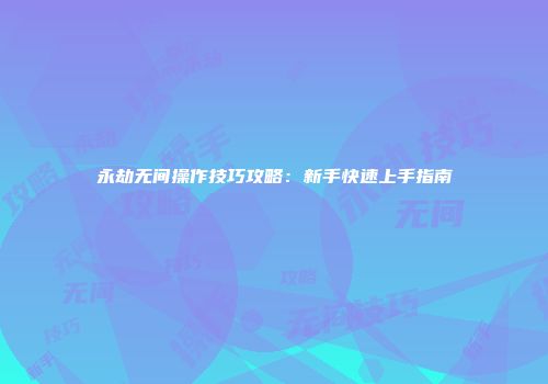永劫无间操作技巧攻略：新手快速上手指南