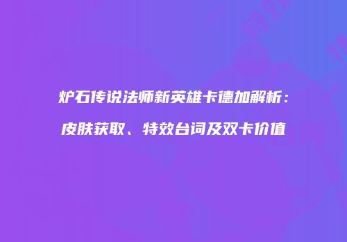 炉石传说法师新英雄卡德加解析：皮肤获取、特效台词及双卡价值