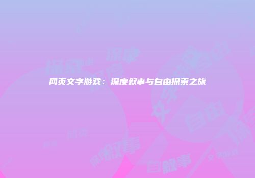 网页文字游戏：深度叙事与自由探索之旅