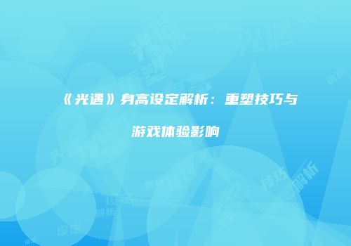 《光遇》身高设定解析：重塑技巧与游戏体验影响