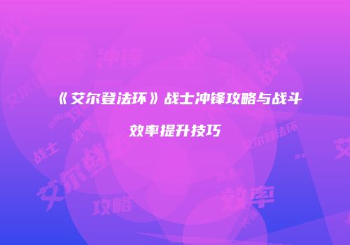 《艾尔登法环》战士冲锋攻略与战斗效率提升技巧