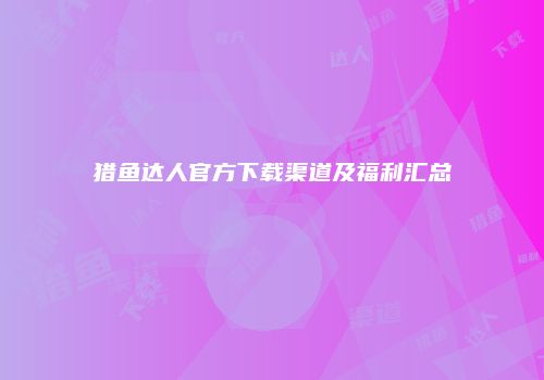 猎鱼达人官方下载渠道及福利汇总