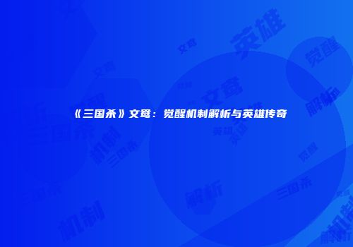 《三国杀》文鸯：觉醒机制解析与英雄传奇