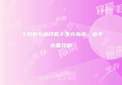《班迪与油印机》生存指南：新手必看攻略