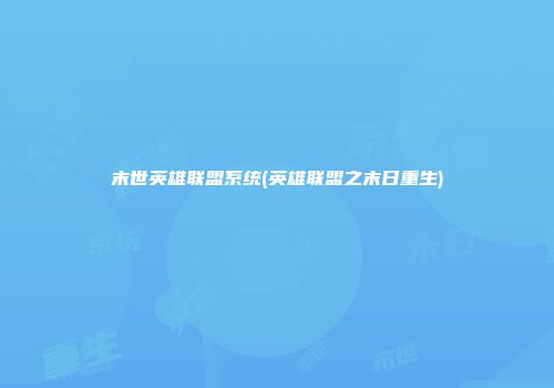 末世英雄联盟系统(英雄联盟之末日重生)