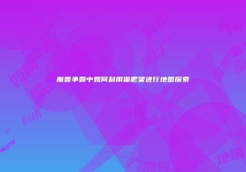 魔兽争霸中如何利用猫爬架进行地图探索
