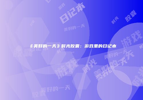 《美好的一天》时光胶囊：游戏里的日记本