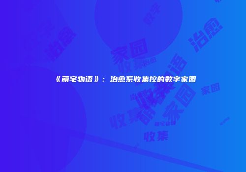 《萌宅物语》：治愈系收集控的数字家园