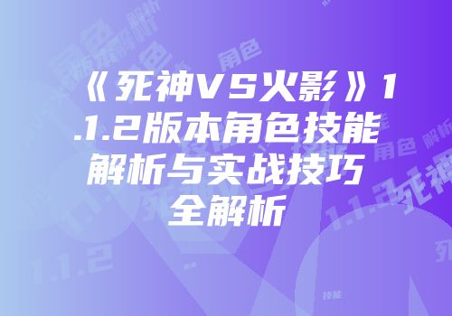 《死神VS火影》1.1.2版本角色技能解析与实战技巧全解析