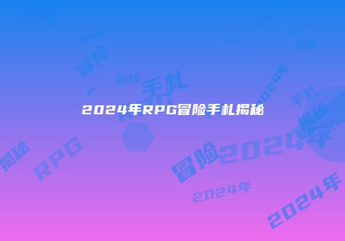 2024年RPG冒险手札揭秘