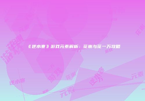 《逆水寒》游戏元素解析：花谢与花一万攻略