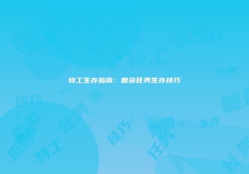 特工生存指南：复杂任务生存技巧