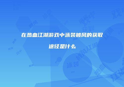 在热血江湖游戏中泳装披风的获取途径是什么