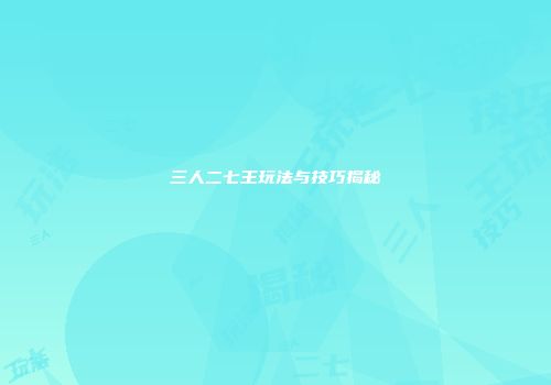 三人二七王玩法与技巧揭秘