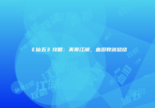 《仙五》攻略：美景江湖，血泪教训总结