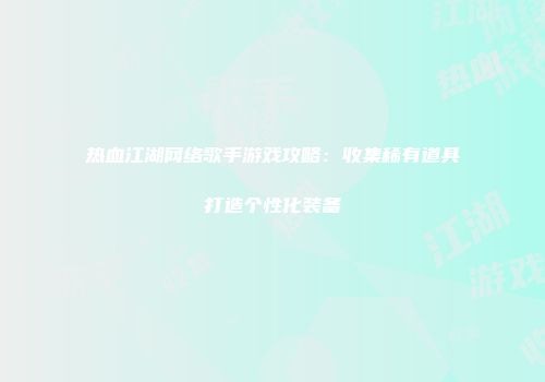热血江湖网络歌手游戏攻略：收集稀有道具打造个性化装备