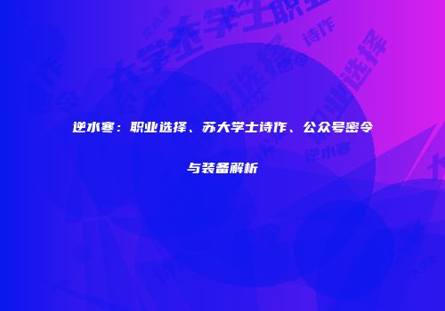 逆水寒：职业选择、苏大学士诗作、公众号密令与装备解析