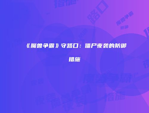 《魔兽争霸》守路口：僵尸夜袭的防御措施
