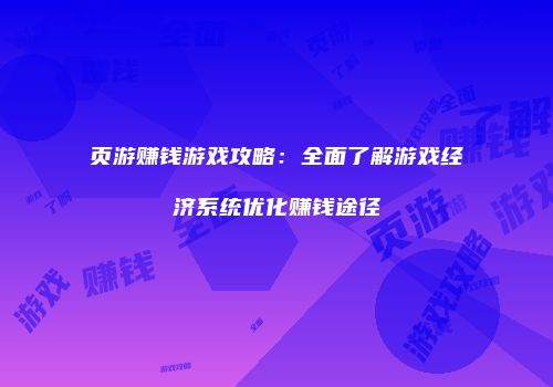 页游赚钱游戏攻略：全面了解游戏经济系统优化赚钱途径