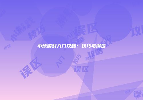 小球游戏入门攻略：技巧与误区