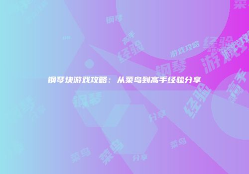 钢琴块游戏攻略：从菜鸟到高手经验分享