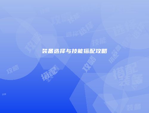 装备选择与技能搭配攻略