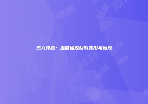 热力弹跳：温度操控材料变形与复原