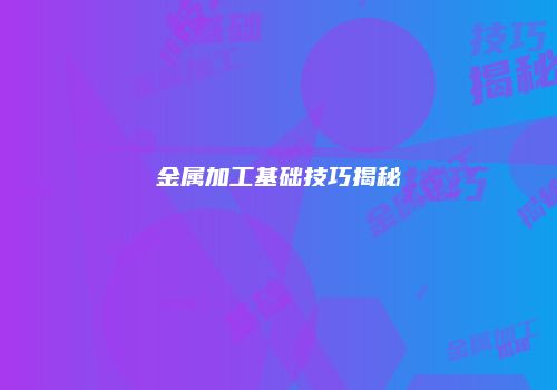 金属加工基础技巧揭秘