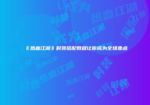 《热血江湖》时装搭配教程让你成为全场焦点
