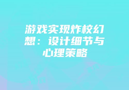 游戏实现炸校幻想：设计细节与心理策略
