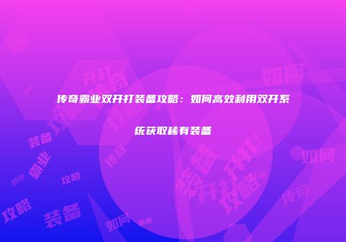 传奇霸业双开打装备攻略：如何高效利用双开系统获取稀有装备