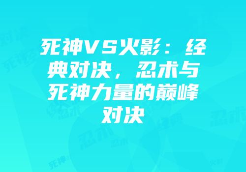 死神VS火影：经典对决，忍术与死神力量的巅峰对决