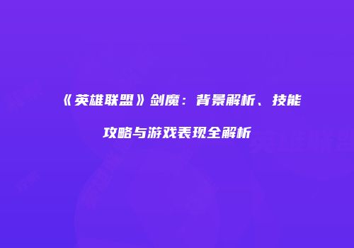 《英雄联盟》剑魔：背景解析、技能攻略与游戏表现全解析