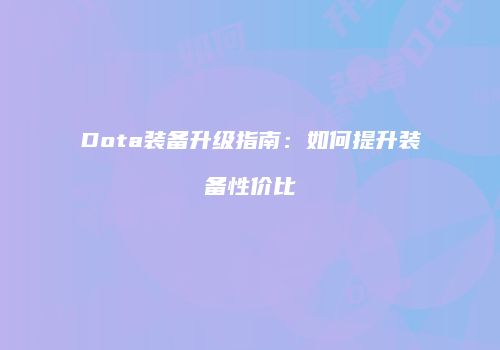 Dota装备升级指南：如何提升装备性价比