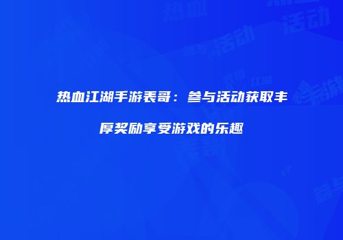 热血江湖手游表哥：参与活动获取丰厚奖励享受游戏的乐趣
