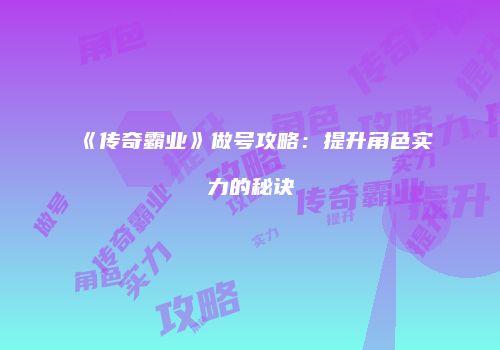 《传奇霸业》做号攻略：提升角色实力的秘诀