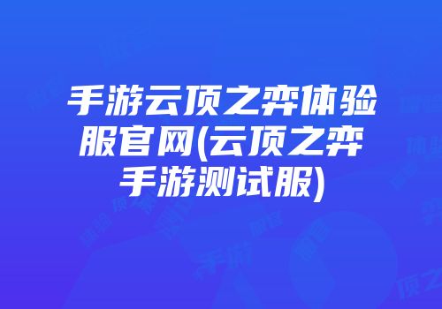 手游云顶之弈体验服官网(云顶之弈手游测试服)
