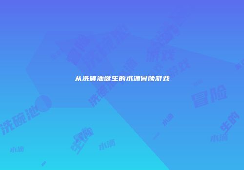 从洗碗池诞生的水滴冒险游戏