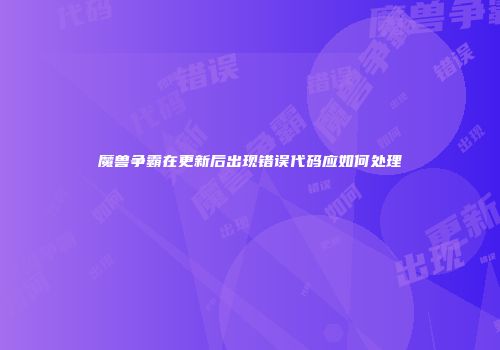 魔兽争霸在更新后出现错误代码应如何处理