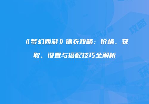 《梦幻西游》锦衣攻略：价格、获取、设置与搭配技巧全解析